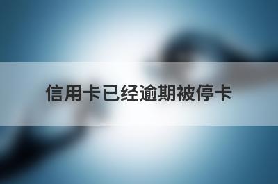 信用卡已经逾期被停卡,怎么恢复？