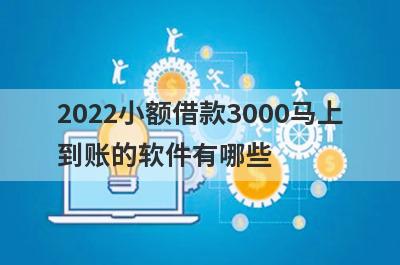 2022小额借款3000马上到账的软件有哪些 