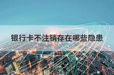 银行卡不注销存在哪些隐患