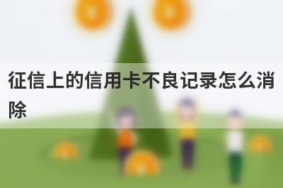 征信上的信用卡不良记录怎么消除?从这两个方面入手