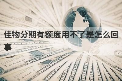 佳物分期有额度用不了是怎么回事?