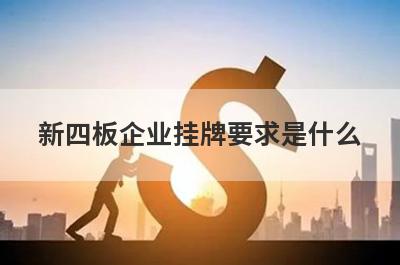 新四板企业挂牌要求是什么