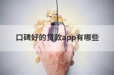 口碑好的贷款app有哪些?