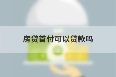 房贷首付可以贷款吗 