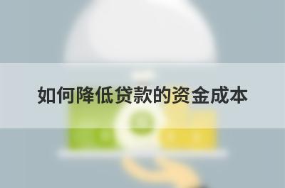 如何降低贷款的资金成本 选择方式很重要!