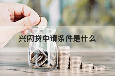 兴闪贷申请条件是什么?