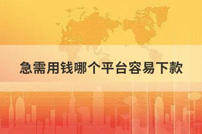 急需用钱哪个平台容易下款?这几个比较好借钱