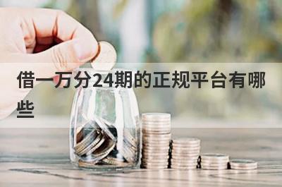 借一万分24期的正规平台有哪些 了解一下这几个