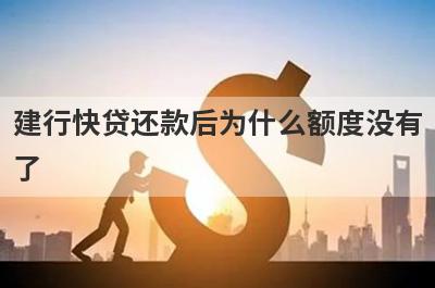 建行快贷还款后为什么额度没有了 主要有5点原因