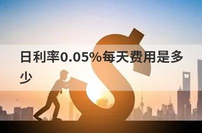 日利率0.05%每天费用是多少?