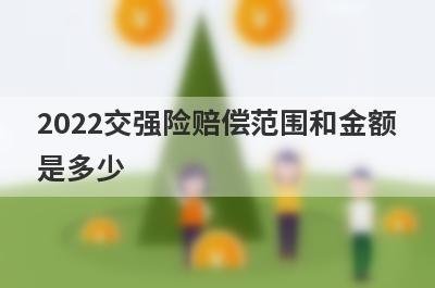 2022交强险赔偿范围和金额是多少?交强险免赔的情况有哪些?