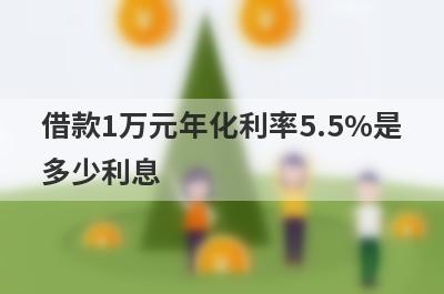 借款1万元年化利率5.5%是
多少利息
