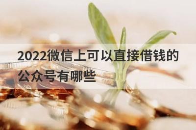 2022微信上可以直接借钱的公众号有哪些?