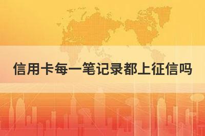 信用卡每一笔记录都上征信吗?
