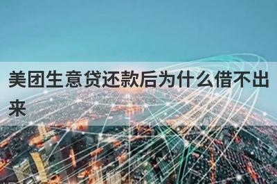 美团生意贷还款后为什么借不出来 