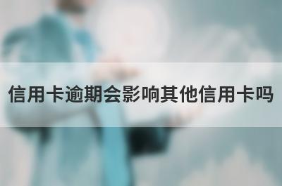信用卡逾期会影响其他信用卡吗?