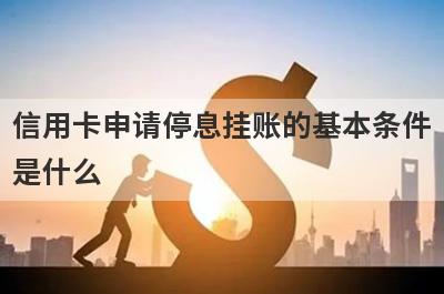 信用卡申请停息挂账的基本条件是什么?