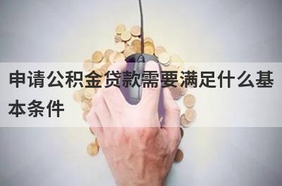 申请公积金贷款需要满足什么基本条件?