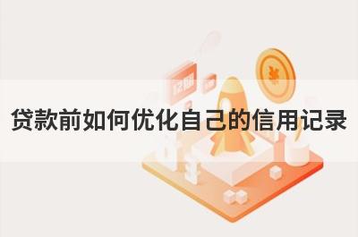 贷款前如何优化自己的信用记录?尝试做好这几点