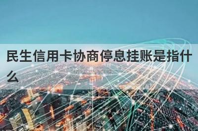 民生信用卡协商停息挂账是指什么?