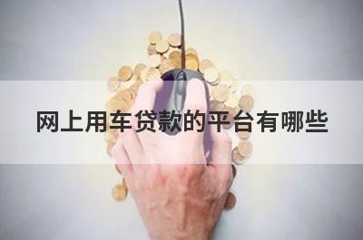 网上用车贷款的平台有哪些 以下都是靠谱的平台
