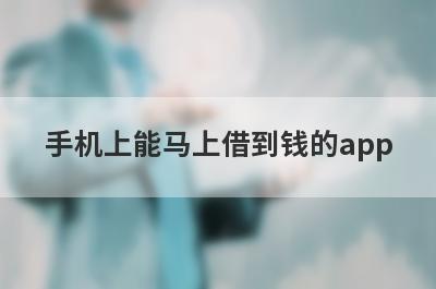 手机上能马上借到钱的app 好通过的手机借款软件