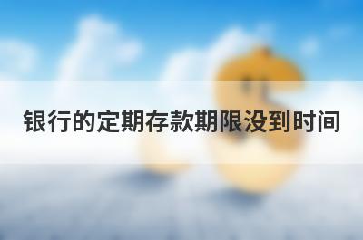 银行的定期存款期限没到时间