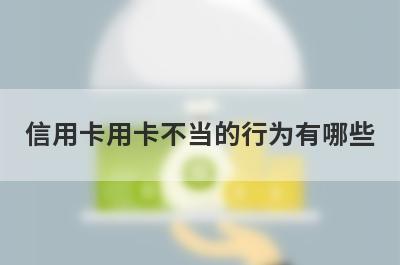信用卡用卡不当的行为有哪些 这些行为影响很大