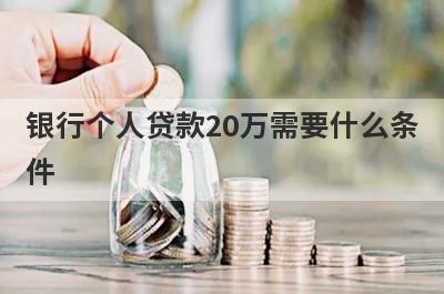 银行个人贷款20万需要什么条件?