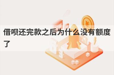 借呗还完款之后为什么没有额度了?