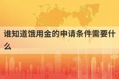 谁知道饿用金的申请条件需要什
么
