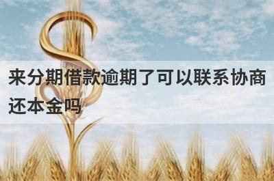 来分期借款逾期了可以联系协商还本金吗?
