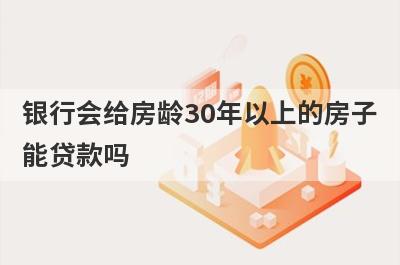 银行会给房龄30年以上的房子能贷款吗?
