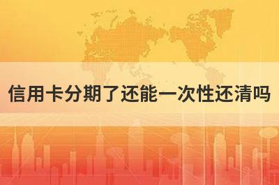 信用卡分期了还能一次性还清吗?这几点需要注意