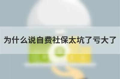 为什么说自费社保太坑了亏大了
