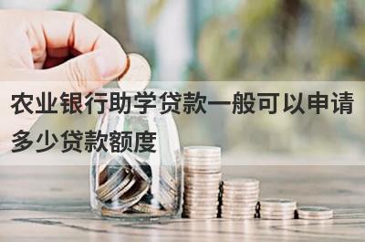 农业银行助学贷款一般可以申请
多少贷款额度
