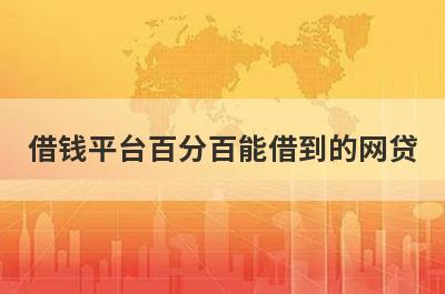 借钱平台百分百能借到的网贷,可以100%借钱的网贷有哪些？