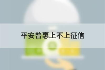 平安普惠上不上征信?