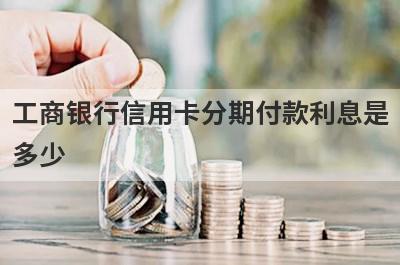 工商银行信用卡分期付款利息是多少?