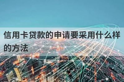 信用卡贷款的申请要采用什么样的方法?