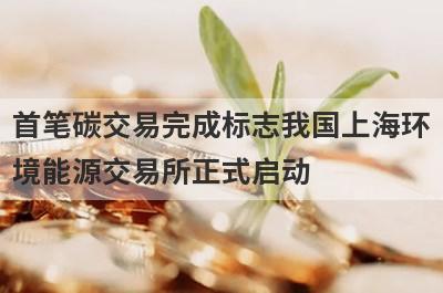 首笔碳交易完成标志我国上海环
境能源交易所正式启动
