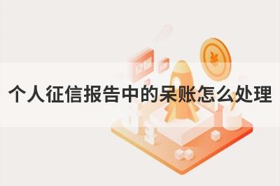 个人征信报告中的呆账怎么处理 处理完后多久恢复正常 