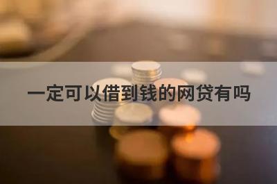 一定可以借到钱的网贷有吗 这几个比较好借