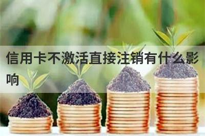 信用卡不激活直接注销有什么影
响
