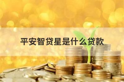 平安智贷星是什么贷款 
