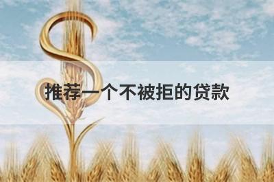 推荐一个不被拒的贷款 这几个门槛低申请要求低