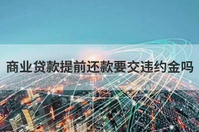 商业贷款提前还款要交违约金吗