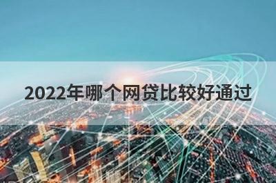 2022年哪个网贷比较好通过 这几个好审批好下款