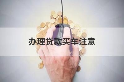 办理贷款买车注意 如何提高成功率