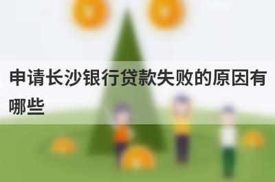 申请长沙银行贷款失败的原因有哪些?